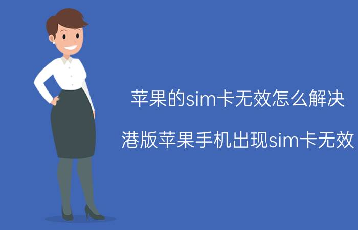 苹果的sim卡无效怎么解决 港版苹果手机出现sim卡无效？